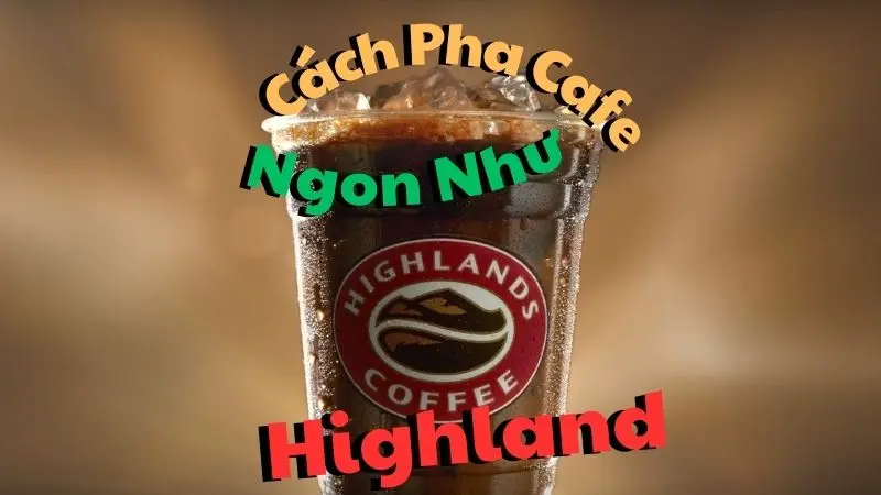 Cách Pha Cafe Ngon Như Highland